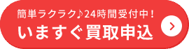 簡単ラクラク♪24時間受付中！いますぐ買取申込